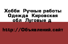 Хобби. Ручные работы Одежда. Кировская обл.,Луговые д.